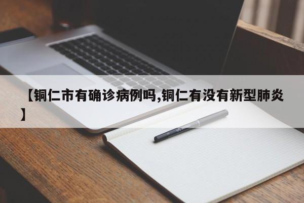 【铜仁市有确诊病例吗,铜仁有没有新型肺炎】