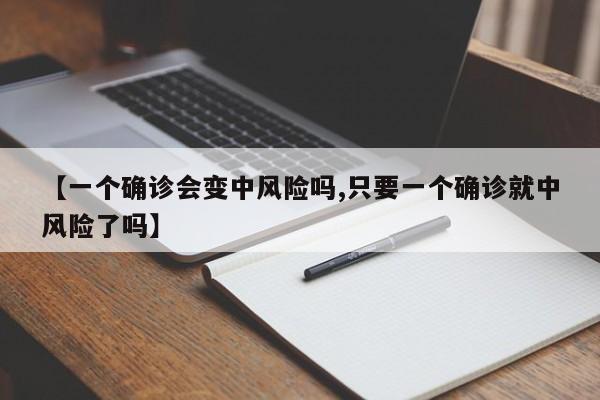 【一个确诊会变中风险吗,只要一个确诊就中风险了吗】
