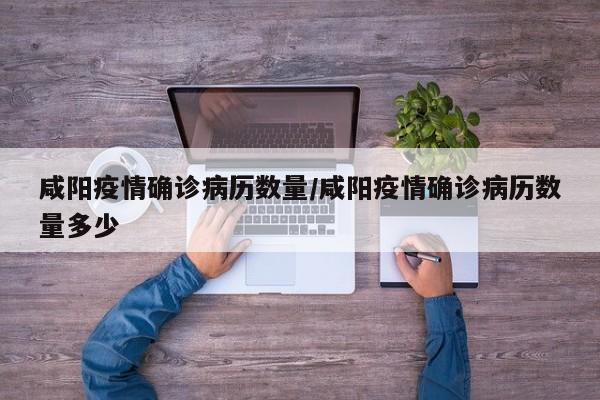 咸阳疫情确诊病历数量/咸阳疫情确诊病历数量多少