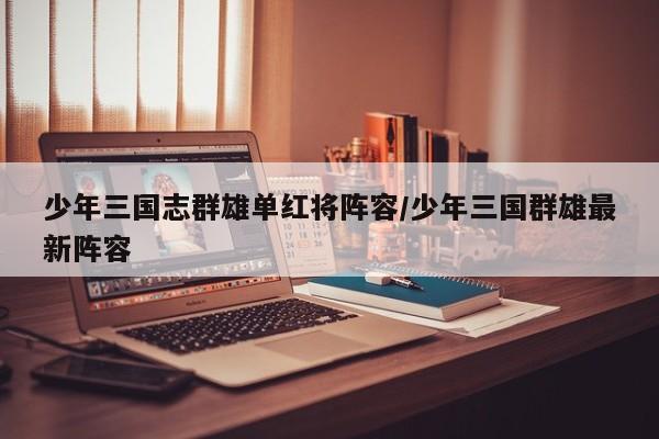 少年三国志群雄单红将阵容/少年三国群雄最新阵容