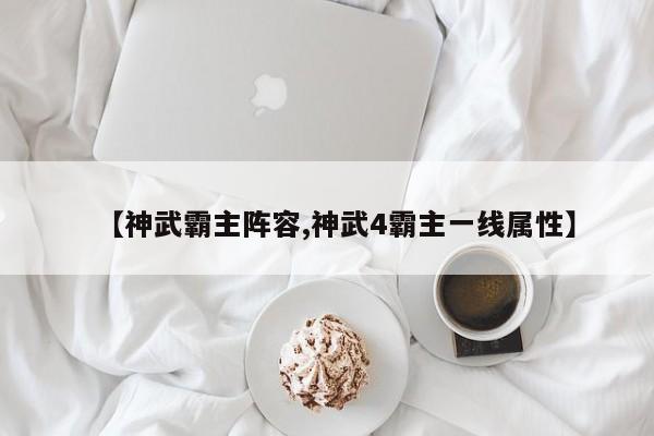 【神武霸主阵容,神武4霸主一线属性】