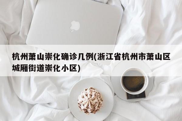 杭州萧山崇化确诊几例(浙江省杭州市萧山区城厢街道崇化小区)