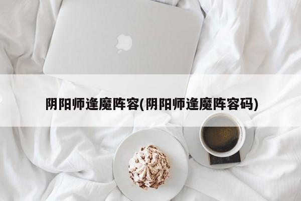 阴阳师逢魔阵容(阴阳师逢魔阵容码)