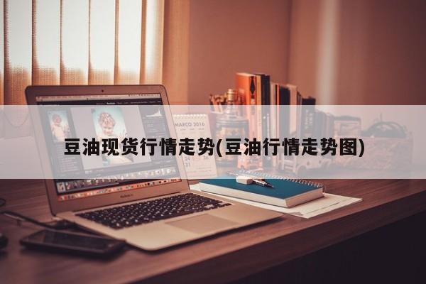 豆油现货行情走势(豆油行情走势图)