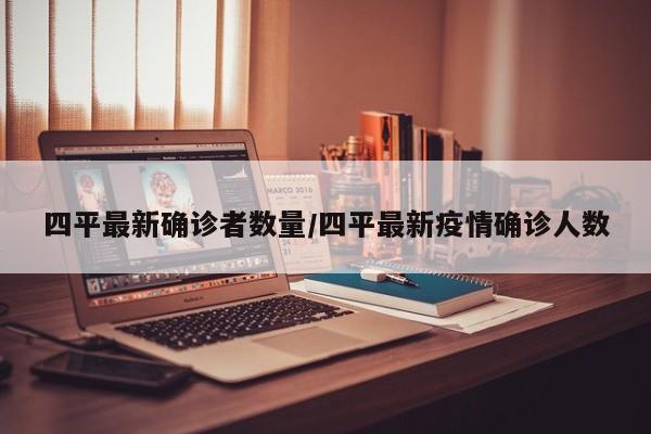 四平最新确诊者数量/四平最新疫情确诊人数