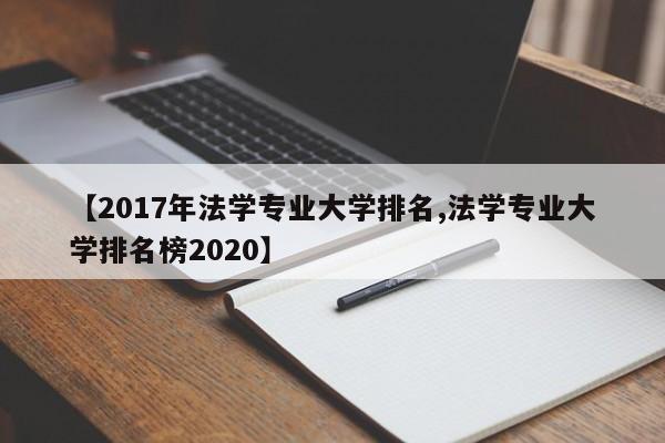 【2017年法学专业大学排名,法学专业大学排名榜2020】