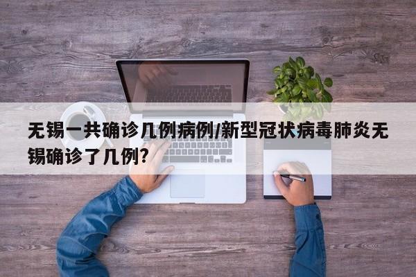 无锡一共确诊几例病例/新型冠状病毒肺炎无锡确诊了几例?