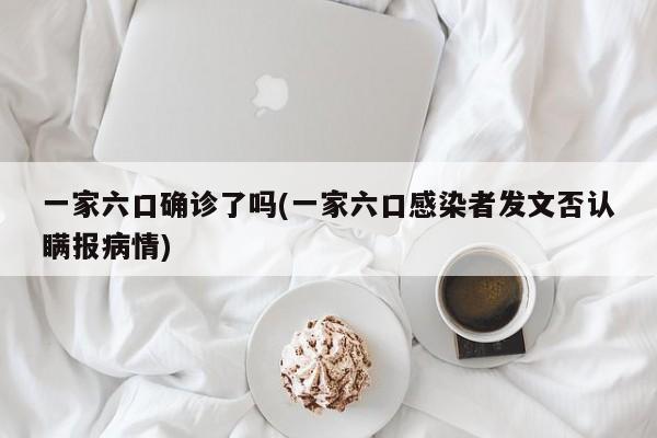 一家六口确诊了吗(一家六口感染者发文否认瞒报病情)