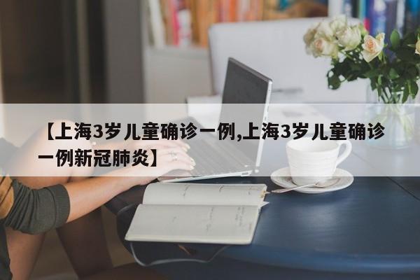 【上海3岁儿童确诊一例,上海3岁儿童确诊一例新冠肺炎】