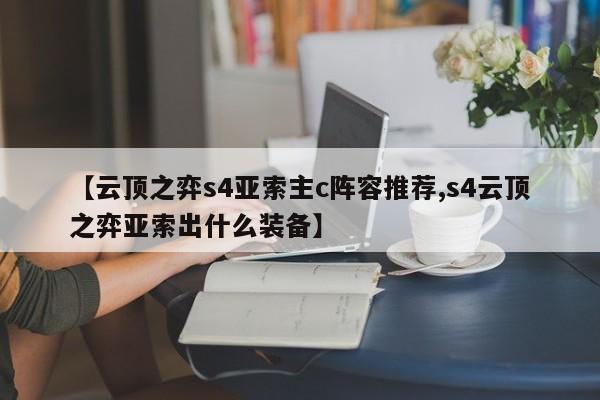 【云顶之弈s4亚索主c阵容推荐,s4云顶之弈亚索出什么装备】