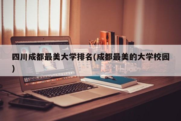 四川成都最美大学排名(成都最美的大学校园)