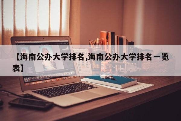 【海南公办大学排名,海南公办大学排名一览表】