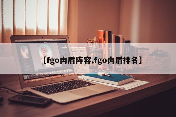 【fgo肉盾阵容,fgo肉盾排名】