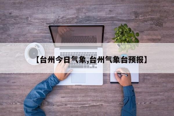 【台州今日气象,台州气象台预报】