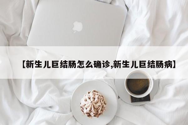 【新生儿巨结肠怎么确诊,新生儿巨结肠病】