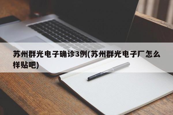 苏州群光电子确诊3例(苏州群光电子厂怎么样贴吧)