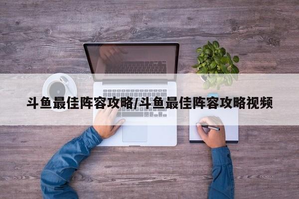斗鱼最佳阵容攻略/斗鱼最佳阵容攻略视频