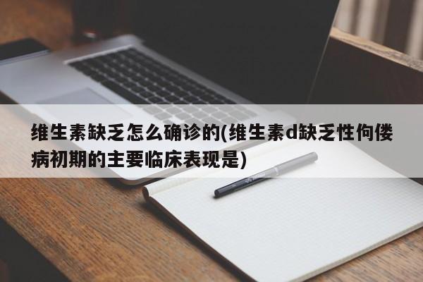 维生素缺乏怎么确诊的(维生素d缺乏性佝偻病初期的主要临床表现是)