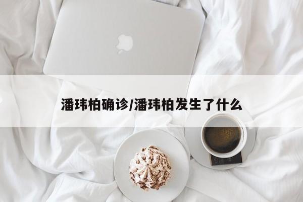 潘玮柏确诊/潘玮柏发生了什么