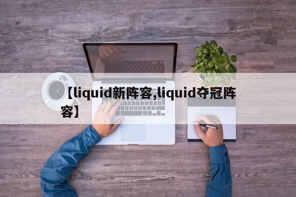 【liquid新阵容,liquid夺冠阵容】