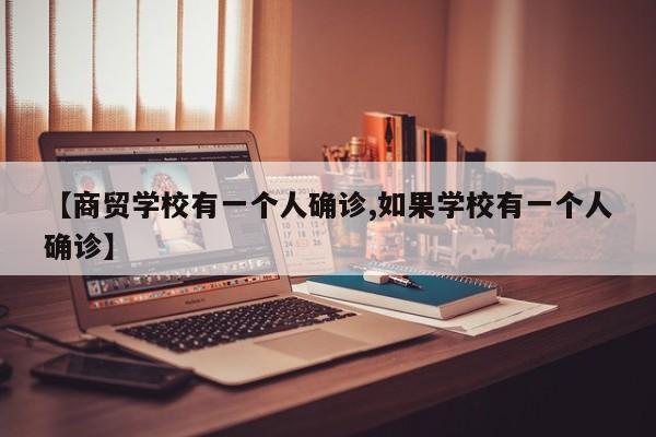 【商贸学校有一个人确诊,如果学校有一个人确诊】