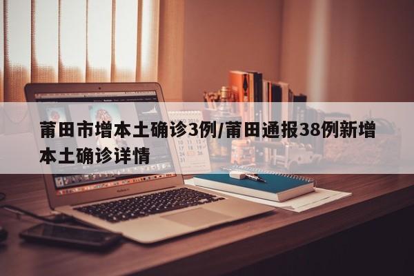 莆田市增本土确诊3例/莆田通报38例新增本土确诊详情