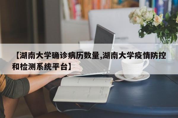 【湖南大学确诊病历数量,湖南大学疫情防控和检测系统平台】
