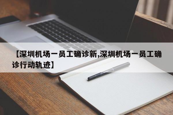 【深圳机场一员工确诊新,深圳机场一员工确诊行动轨迹】
