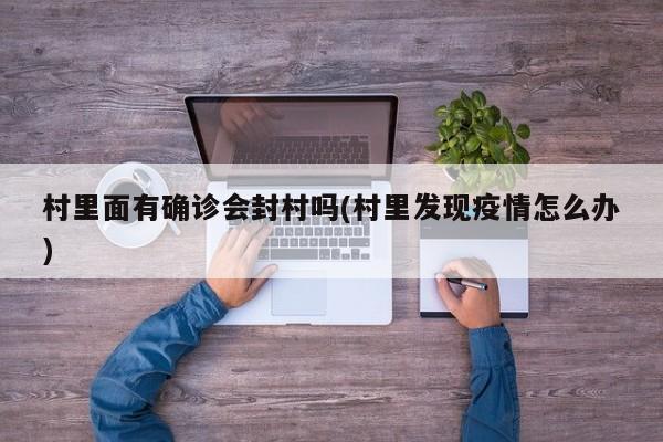 村里面有确诊会封村吗(村里发现疫情怎么办)