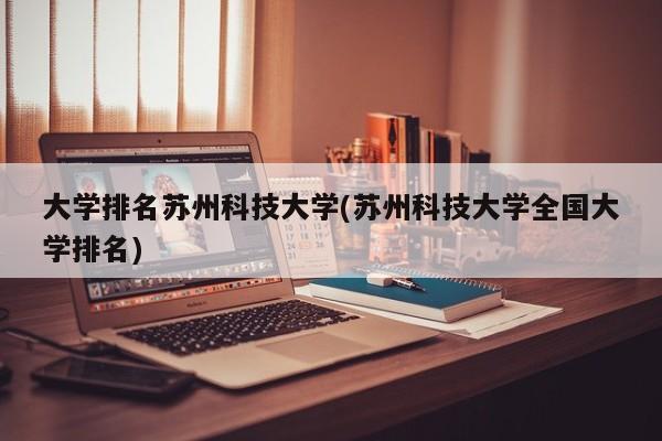 大学排名苏州科技大学(苏州科技大学全国大学排名)