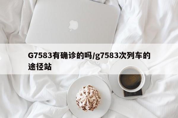G7583有确诊的吗/g7583次列车的途径站