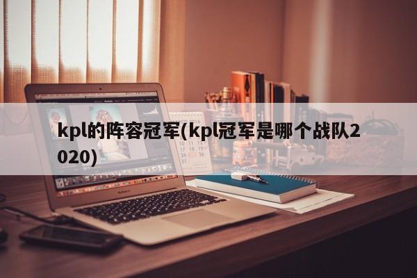 kpl的阵容冠军(kpl冠军是哪个战队2020)