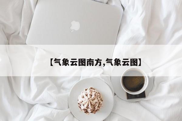 【气象云图南方,气象云图】