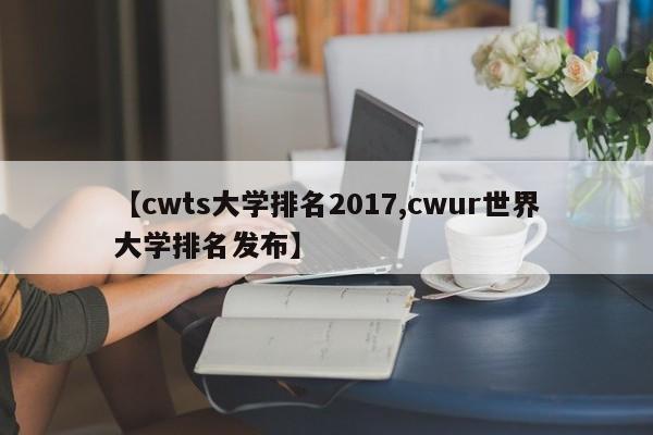 【cwts大学排名2017,cwur世界大学排名发布】
