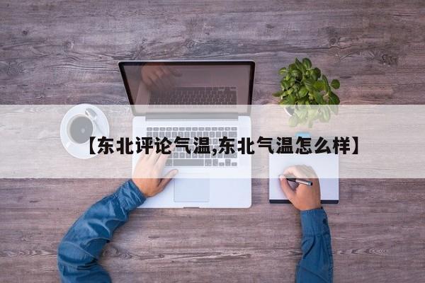 【东北评论气温,东北气温怎么样】