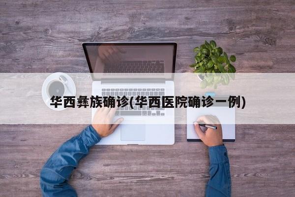华西彝族确诊(华西医院确诊一例)