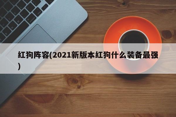 红狗阵容(2021新版本红狗什么装备最强)