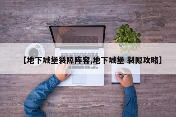 【地下城堡裂隙阵容,地下城堡 裂隙攻略】