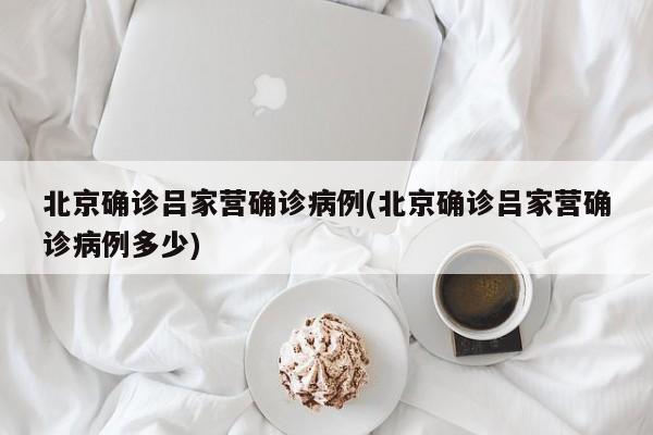 北京确诊吕家营确诊病例(北京确诊吕家营确诊病例多少)