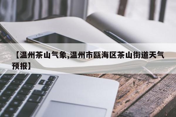 【温州茶山气象,温州市瓯海区茶山街道天气预报】