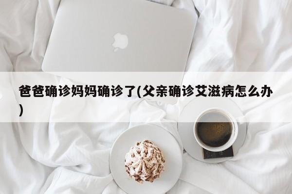 爸爸确诊妈妈确诊了(父亲确诊艾滋病怎么办)