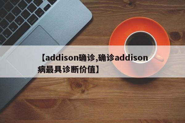 【addison确诊,确诊addison病最具诊断价值】