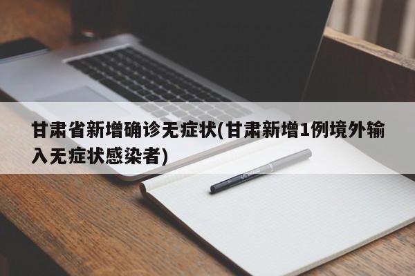 甘肃省新增确诊无症状(甘肃新增1例境外输入无症状感染者)