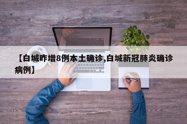【白城昨增8例本土确诊,白城新冠肺炎确诊病例】
