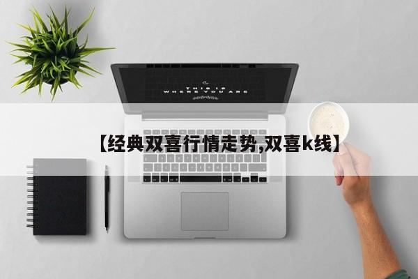 【经典双喜行情走势,双喜k线】