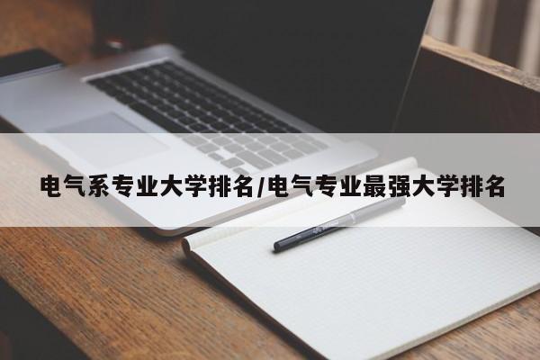 电气系专业大学排名/电气专业最强大学排名