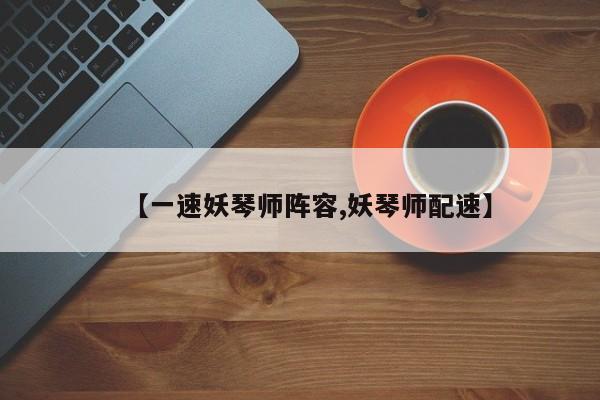【一速妖琴师阵容,妖琴师配速】
