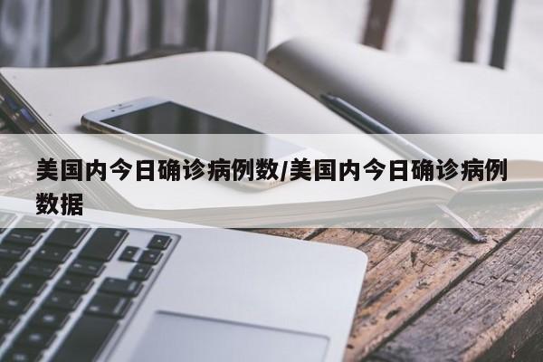 美国内今日确诊病例数/美国内今日确诊病例数据