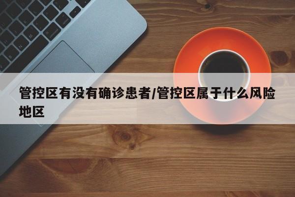 管控区有没有确诊患者/管控区属于什么风险地区