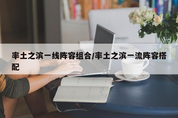 率土之滨一线阵容组合/率土之滨一流阵容搭配